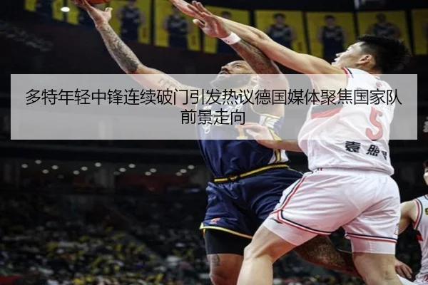 多特年轻中锋连续破门引发热议德国媒体聚焦国家队前景走向