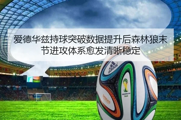 爱德华兹持球突破数据提升后森林狼末节进攻体系愈发清晰稳定