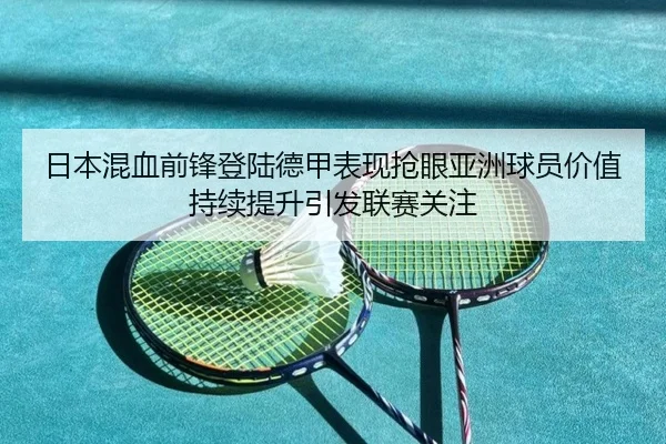 日本混血前锋登陆德甲表现抢眼亚洲球员价值持续提升引发联赛关注