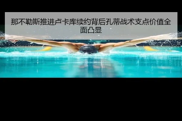那不勒斯推进卢卡库续约背后孔蒂战术支点价值全面凸显